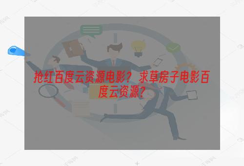 抢红百度云资源电影？ 求草房子电影百度云资源？