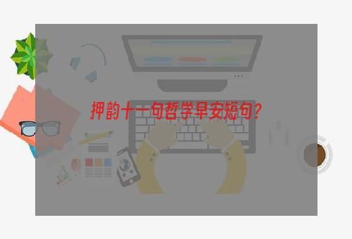 押韵十一句哲学早安短句？