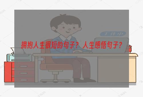 拥抱人生很短的句子？ 人生感悟句子？