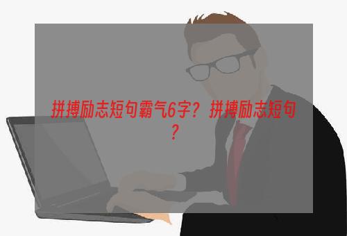 拼搏励志短句霸气6字？ 拼搏励志短句？