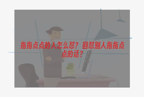 指指点点的人怎么怼？ 回怼别人指指点点的话？