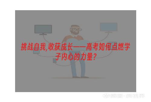 挑战自我,收获成长——高考如何点燃学子内心的力量？