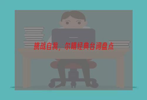 挑战自我，尔晴经典台词盘点