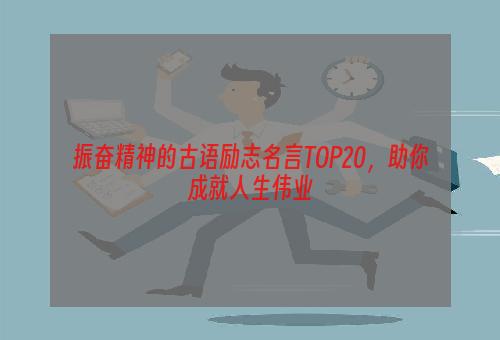 振奋精神的古语励志名言TOP20，助你成就人生伟业