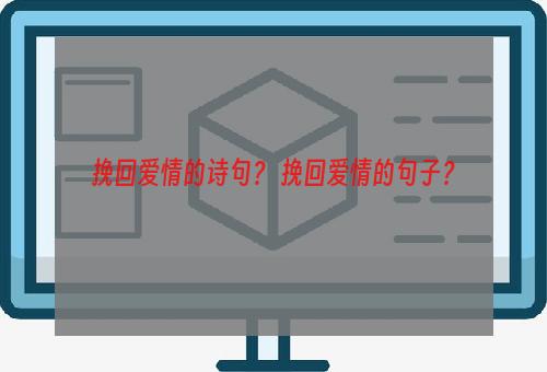 挽回爱情的诗句？ 挽回爱情的句子？