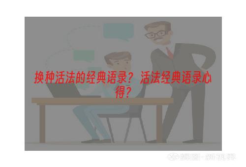 换种活法的经典语录？ 活法经典语录心得？