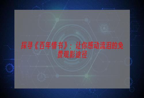 探寻《百年情书》：让你感动流泪的免费观影途径