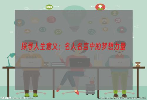 探寻人生意义：名人名言中的梦想力量