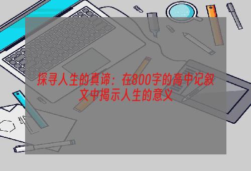 探寻人生的真谛：在800字的高中记叙文中揭示人生的意义