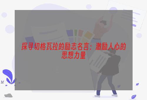 探寻切格瓦拉的励志名言：激励人心的思想力量