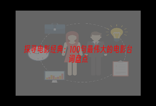 探寻电影经典：100句最伟大的电影台词盘点