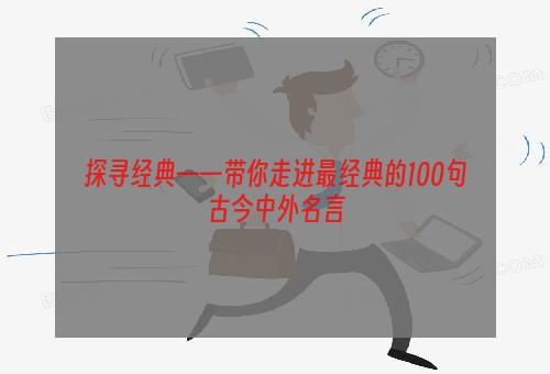 探寻经典——带你走进最经典的100句古今中外名言