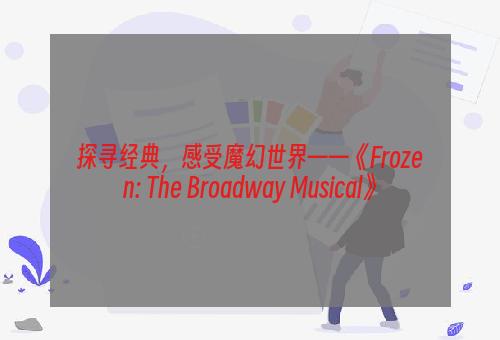 探寻经典，感受魔幻世界——《Frozen: The Broadway Musical》