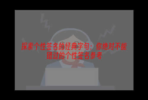 探索个性签名的经典字句：你绝对不能错过的个性签名参考