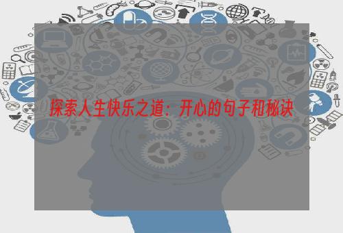 探索人生快乐之道：开心的句子和秘诀