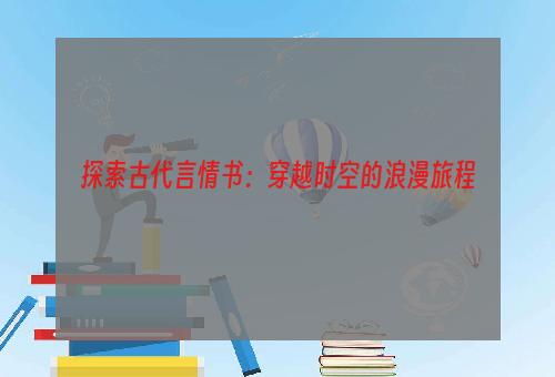 探索古代言情书：穿越时空的浪漫旅程