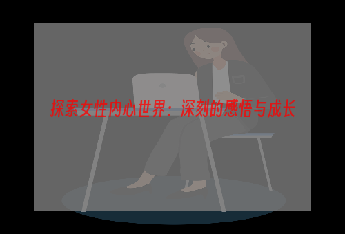 探索女性内心世界：深刻的感悟与成长