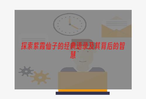 探索紫霞仙子的经典语录及其背后的智慧