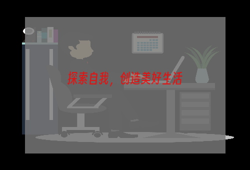 探索自我，创造美好生活