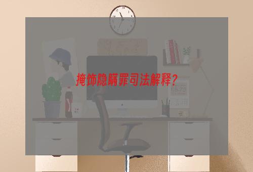 掩饰隐瞒罪司法解释？