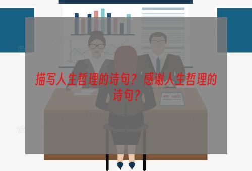 描写人生哲理的诗句？ 感谢人生哲理的诗句？