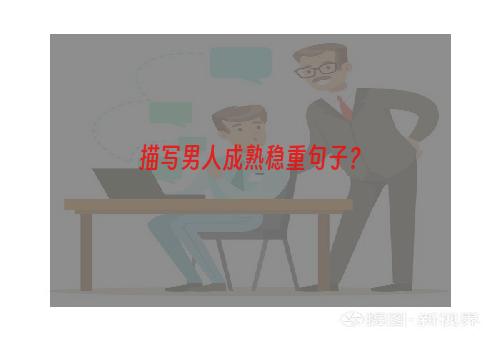 描写男人成熟稳重句子？