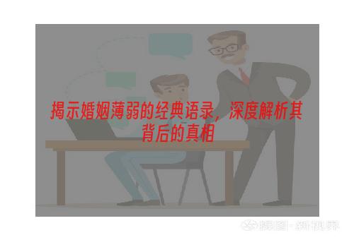 揭示婚姻薄弱的经典语录，深度解析其背后的真相