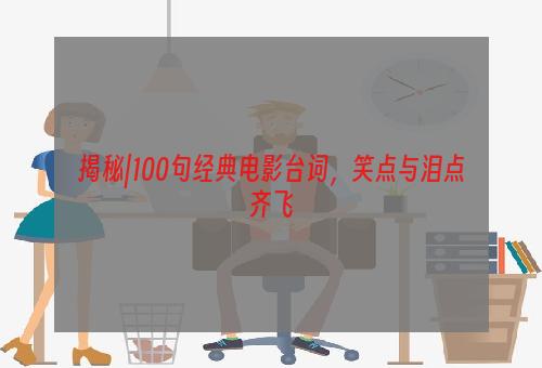 揭秘|100句经典电影台词，笑点与泪点齐飞