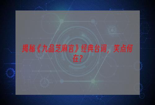 揭秘《九品芝麻官》经典台词，笑点何在？