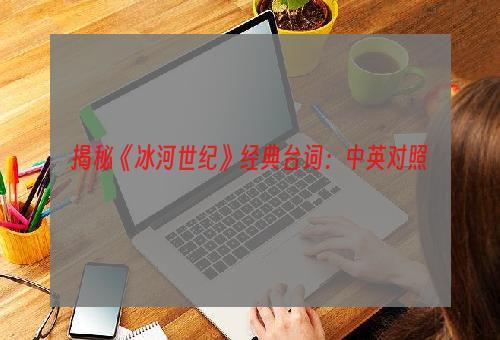 揭秘《冰河世纪》经典台词：中英对照