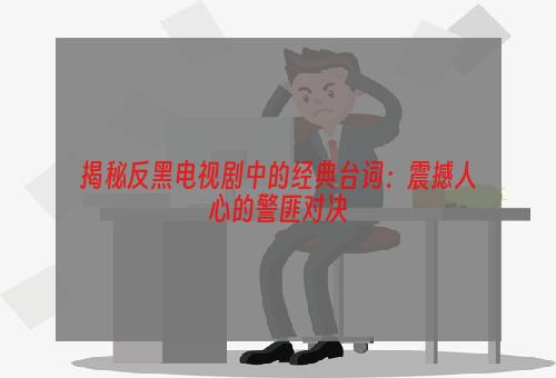 揭秘反黑电视剧中的经典台词：震撼人心的警匪对决