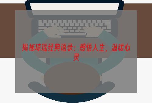 揭秘琼瑶经典语录：感悟人生，温暖心灵