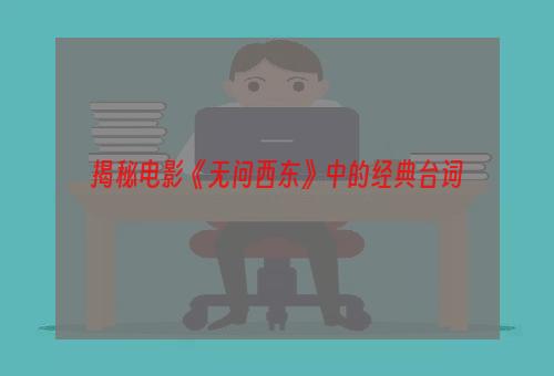 揭秘电影《无问西东》中的经典台词