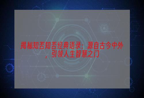 揭秘知否知否经典语录：源自古今中外，引领人生智慧之门