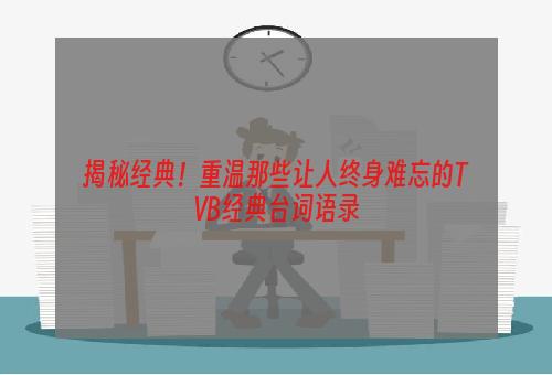 揭秘经典！重温那些让人终身难忘的TVB经典台词语录