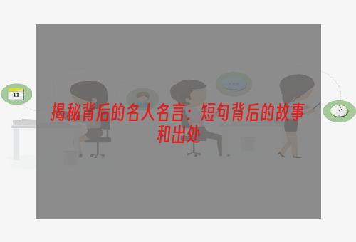 揭秘背后的名人名言：短句背后的故事和出处