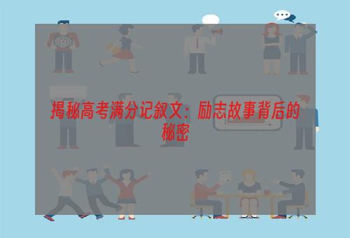 揭秘高考满分记叙文：励志故事背后的秘密