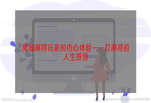 揭秘麻将玩家的内心体验——打麻将的人生感悟