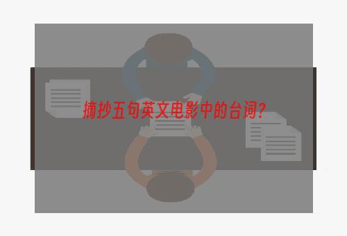 摘抄五句英文电影中的台词？