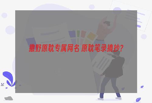 撒野原耽专属网名 原耽笔录摘抄？