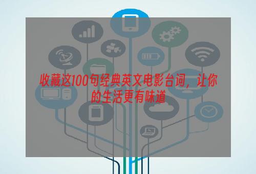 收藏这100句经典英文电影台词，让你的生活更有味道