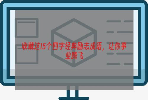 收藏这15个四字经典励志成语，让你事业腾飞