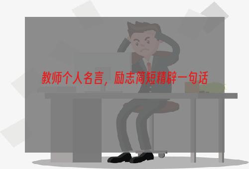 教师个人名言，励志简短精辟一句话