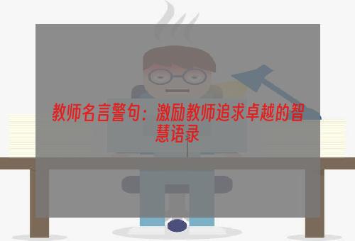 教师名言警句：激励教师追求卓越的智慧语录