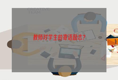 教师对学生的寄语励志？