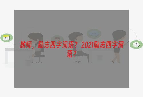 教师，励志四字词语？ 2021励志四字词语？