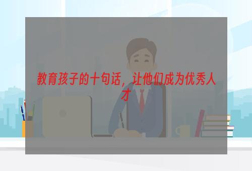 教育孩子的十句话，让他们成为优秀人才