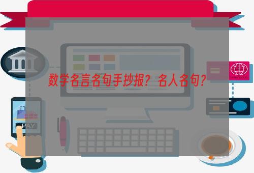 数学名言名句手抄报？ 名人名句？