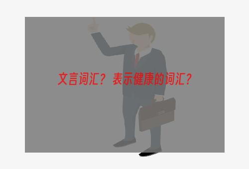 文言词汇？ 表示健康的词汇？