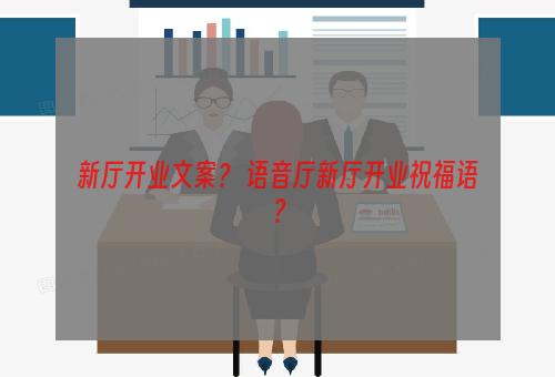 新厅开业文案？ 语音厅新厅开业祝福语？